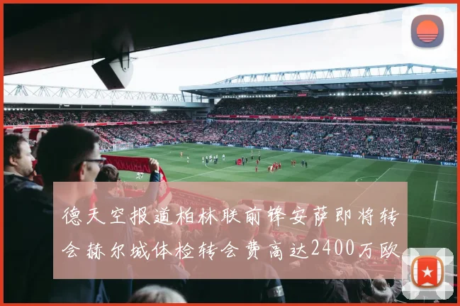 德天空报道柏林联前锋安萨即将转会赫尔城体检转会费高达2400万欧元