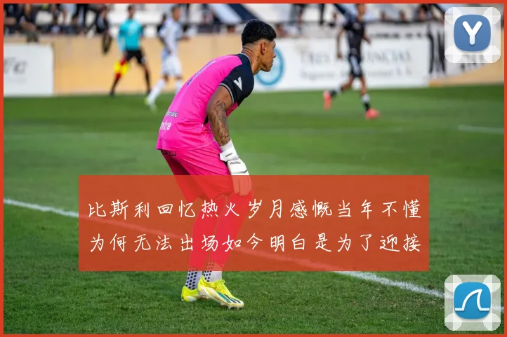 比斯利回忆热火岁月感慨当年不懂为何无法出场如今明白是为了迎接詹姆斯