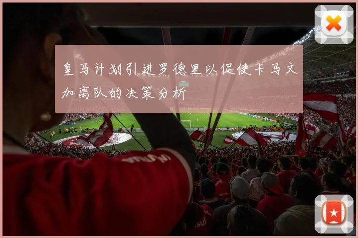 皇马计划引进罗德里以促使卡马文加离队的决策分析