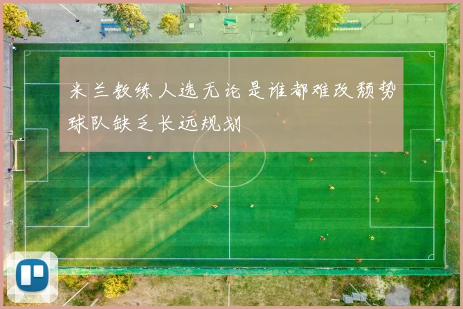 米兰教练人选无论是谁都难改颓势球队缺乏长远规划